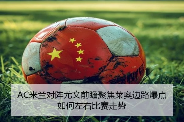 AC米兰对阵尤文前瞻聚焦莱奥边路爆点如何左右比赛走势