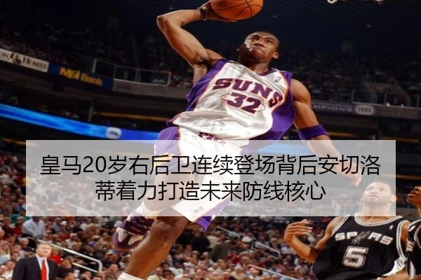 皇马20岁右后卫连续登场背后安切洛蒂着力打造未来防线核心